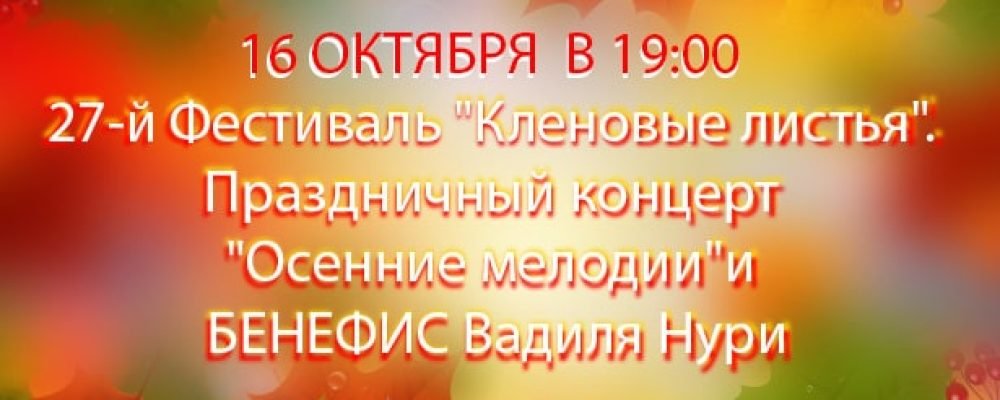 27-й Фестиваль «Кленовые листья». Праздничный концерт «Oceнние мелодии»и БЕНЕФИС Вадиля Нури
