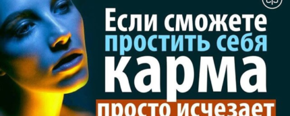 ЕСЛИ СМОЖЕТЕ ПРОСТИТЬ СЕБЯ, КАРМА ПРОСТО ИСЧЕЗАЕТ